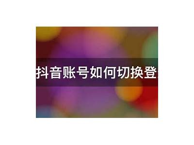 抖音如何快速更换账号？详细步骤与技巧分享